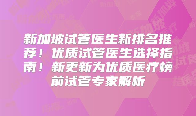 新加坡试管医生新排名推荐！优质试管医生选择指南！新更新为优质医疗榜前试管专家解析