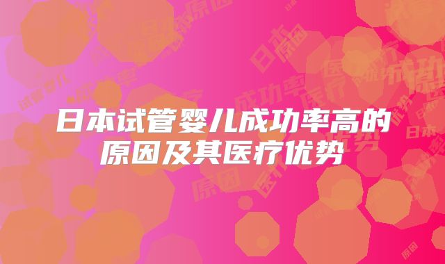 日本试管婴儿成功率高的原因及其医疗优势