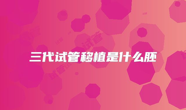 三代试管移植是什么胚