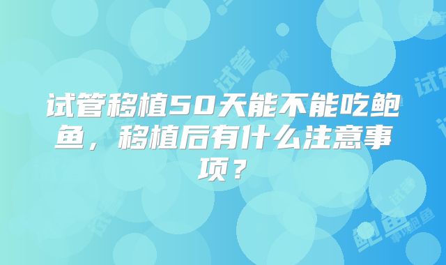 试管移植50天能不能吃鲍鱼，移植后有什么注意事项？