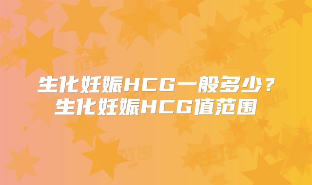 生化妊娠HCG一般多少?生化妊娠HCG值范围