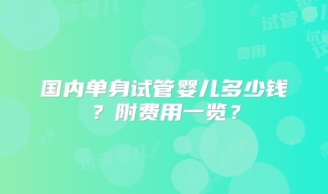 国内单身试管婴儿多少钱？附费用一览？