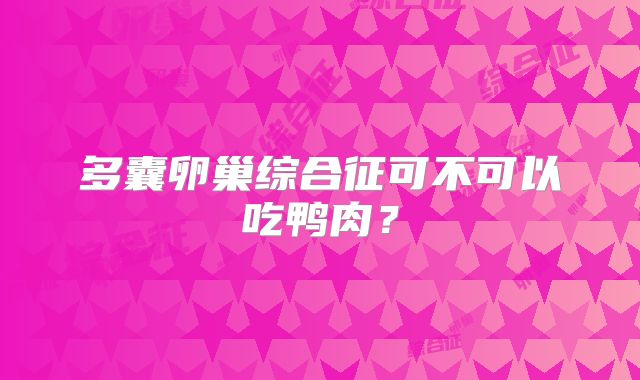 多囊卵巢综合征可不可以吃鸭肉？