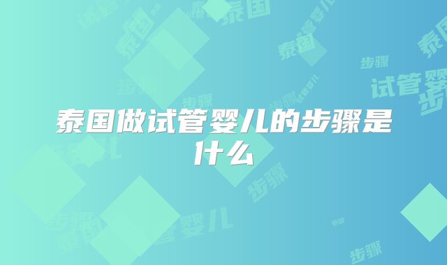 泰国做试管婴儿的步骤是什么