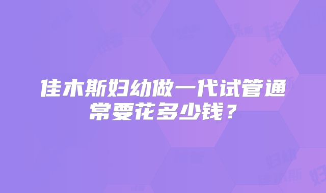 佳木斯妇幼做一代试管通常要花多少钱？