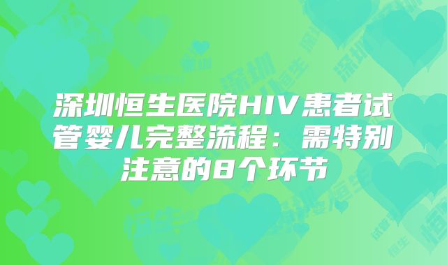 深圳恒生医院HIV患者试管婴儿完整流程：需特别注意的8个环节