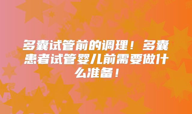 多囊试管前的调理！多囊患者试管婴儿前需要做什么准备！