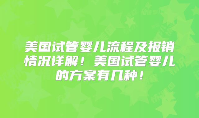 美国试管婴儿流程及报销情况详解!美国试管婴儿的方案有几种!