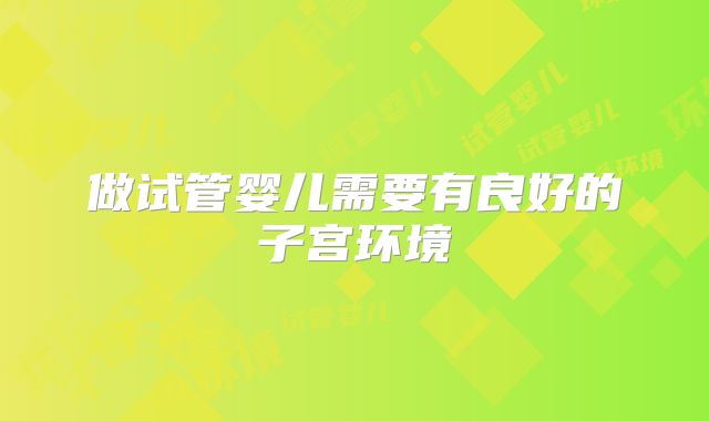做试管婴儿需要有良好的子宫环境