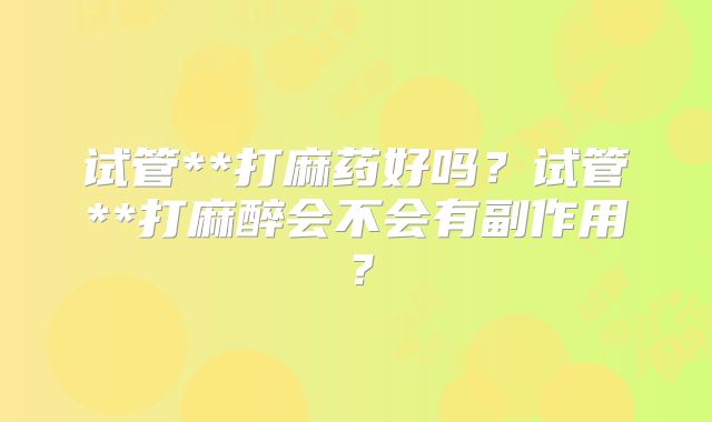 试管**打麻药好吗？试管**打麻醉会不会有副作用？