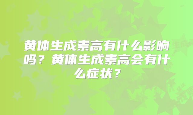 黄体生成素高有什么影响吗?黄体生成素高会有什么症状?