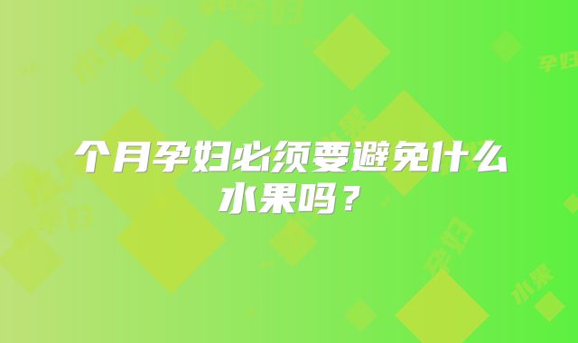 个月孕妇必须要避免什么水果吗？