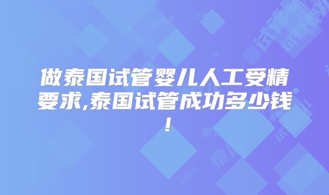 做泰国试管婴儿人工受精要求,泰国试管成功多少钱！