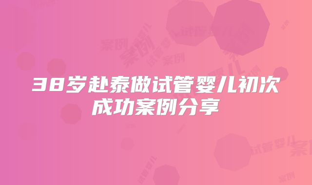 38岁赴泰做试管婴儿初次成功案例分享