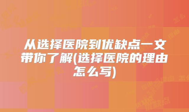 从选择医院到优缺点一文带你了解(选择医院的理由怎么写)