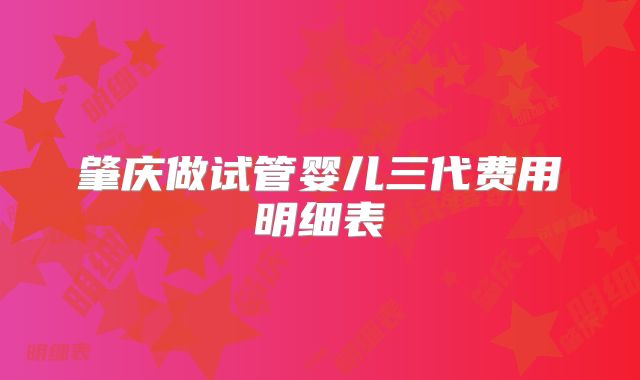 肇庆做试管婴儿三代费用明细表