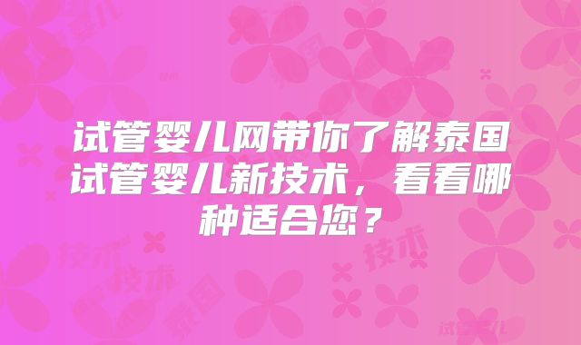 试管婴儿网带你了解泰国试管婴儿新技术，看看哪种适合您？