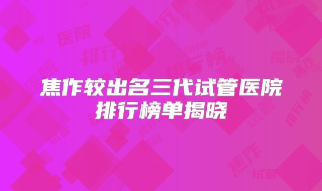 焦作较出名三代试管医院排行榜单揭晓