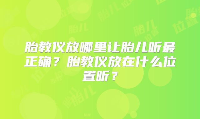 胎教仪放哪里让胎儿听最正确？胎教仪放在什么位置听？