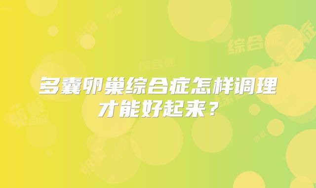 多囊卵巢综合症怎样调理才能好起来？