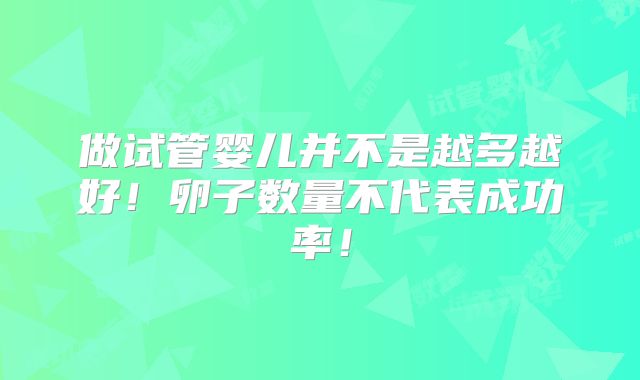 做试管婴儿并不是越多越好！卵子数量不代表成功率！