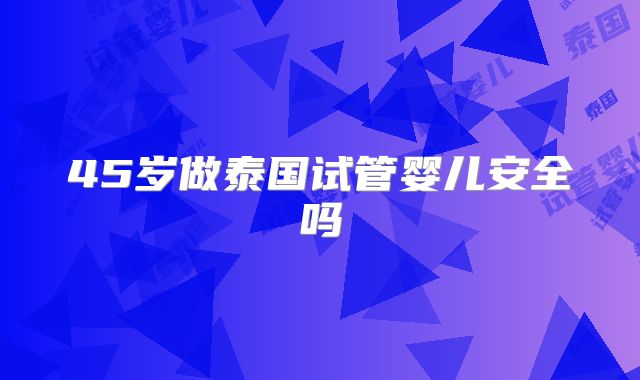 45岁做泰国试管婴儿安全吗