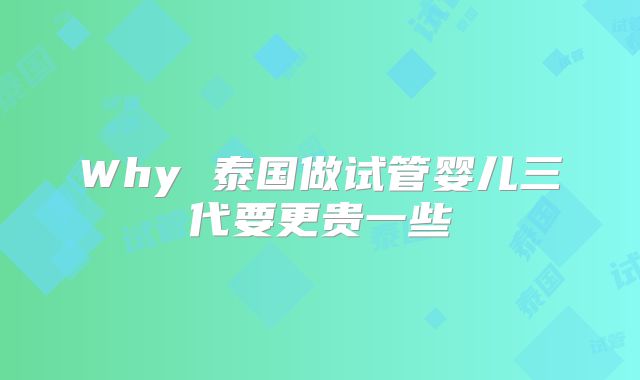 Why 泰国做试管婴儿三代要更贵一些