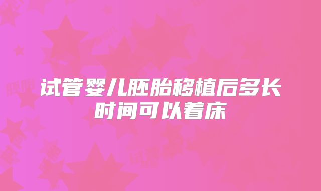 试管婴儿胚胎移植后多长时间可以着床