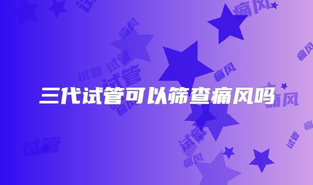 三代试管可以筛查痛风吗