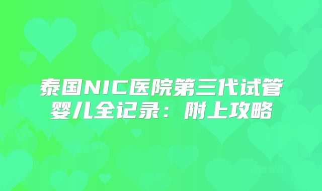 泰国NIC医院第三代试管婴儿全记录：附上攻略