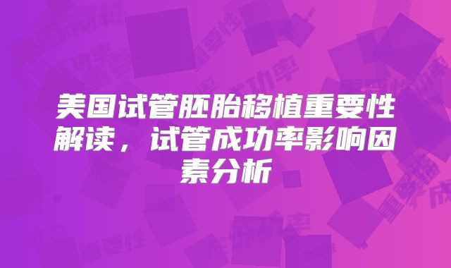 美国试管胚胎移植重要性解读，试管成功率影响因素分析
