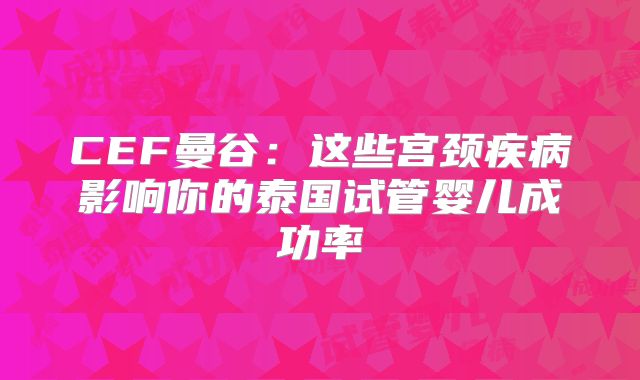 CEF曼谷:这些宫颈疾病影响你的泰国试管婴儿成功率