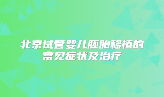 北京试管婴儿胚胎移植的常见症状及治疗