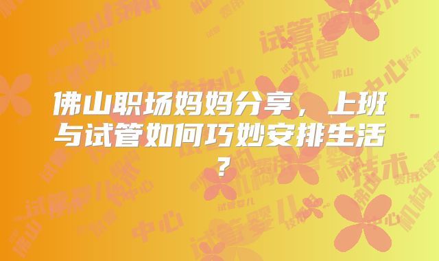 佛山职场妈妈分享,上班与试管如何巧妙安排生活?