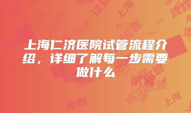 上海仁济医院试管流程介绍，详细了解每一步需要做什么