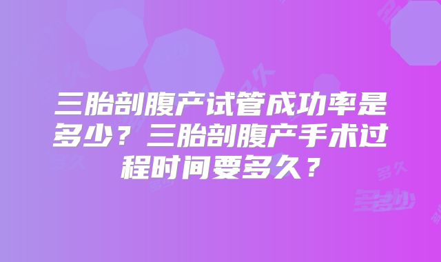 三胎剖腹产试管成功率是多少？三胎剖腹产手术过程时间要多久？