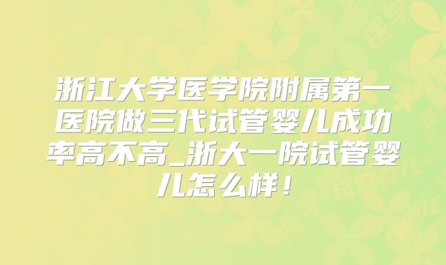 浙江大学医学院附属第一医院做三代试管婴儿成功率高不高_浙大一院试管婴儿怎么样！