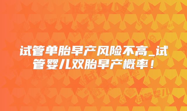 试管单胎早产风险不高_试管婴儿双胎早产概率！