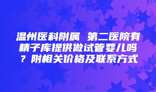 温州医科附属 第二医院有精子库提供做试管婴儿吗？附相关价格及联系方式