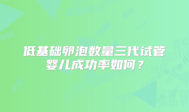 低基础卵泡数量三代试管婴儿成功率如何?