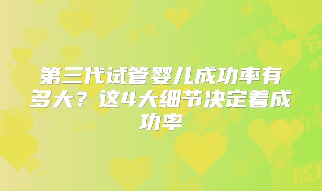 第三代试管婴儿成功率有多大?这4大细节决定着成功率