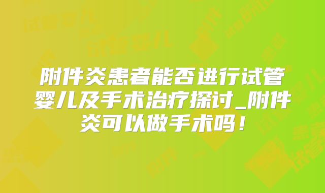 附件炎患者能否进行试管婴儿及手术治疗探讨_附件炎可以做手术吗！
