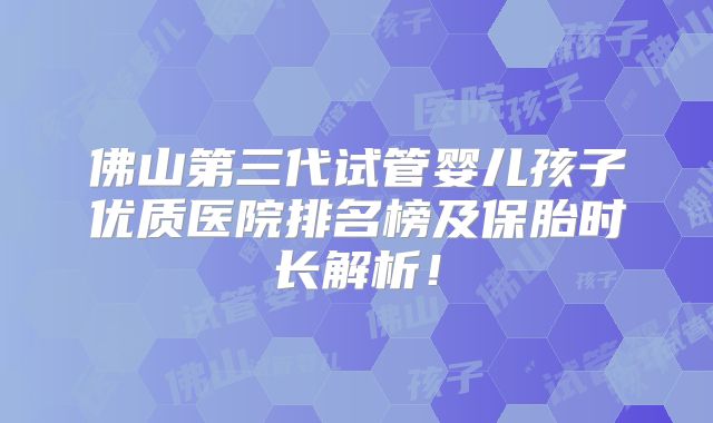 佛山第三代试管婴儿孩子优质医院排名榜及保胎时长解析!