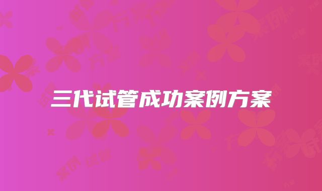 三代试管成功案例方案