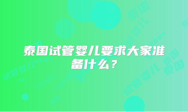 泰国试管婴儿要求大家准备什么？