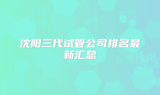 沈阳三代试管公司排名最新汇总