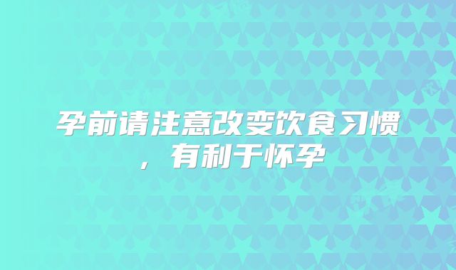 孕前请注意改变饮食习惯，有利于怀孕