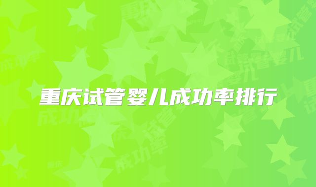 重庆试管婴儿成功率排行