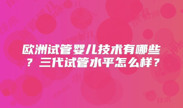 欧洲试管婴儿技术有哪些？三代试管水平怎么样？