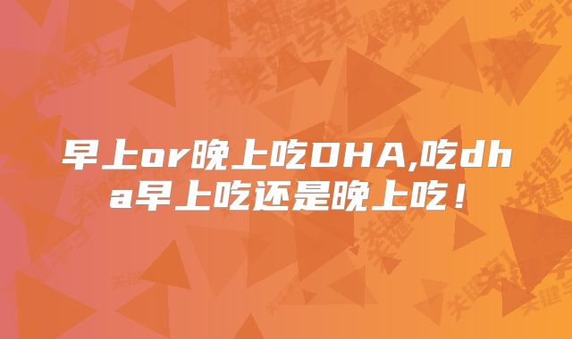 早上or晚上吃DHA,吃dha早上吃还是晚上吃！